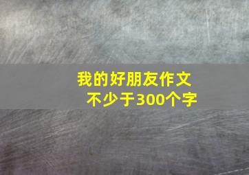 我的好朋友作文不少于300个字