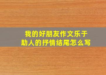 我的好朋友作文乐于助人的抒情结尾怎么写