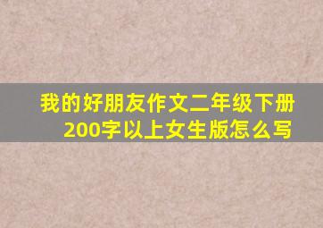 我的好朋友作文二年级下册200字以上女生版怎么写