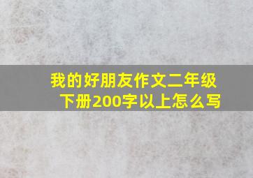 我的好朋友作文二年级下册200字以上怎么写