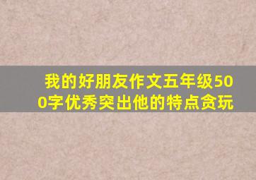 我的好朋友作文五年级500字优秀突出他的特点贪玩