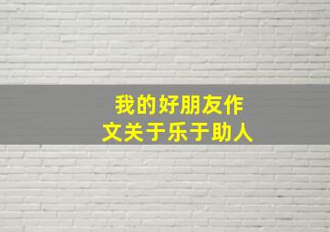 我的好朋友作文关于乐于助人