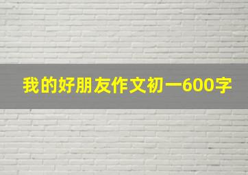 我的好朋友作文初一600字