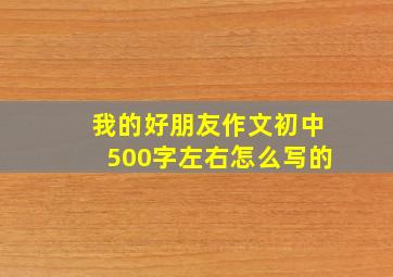 我的好朋友作文初中500字左右怎么写的