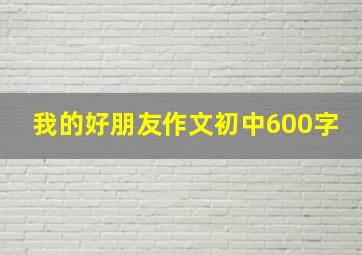 我的好朋友作文初中600字