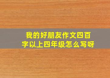 我的好朋友作文四百字以上四年级怎么写呀