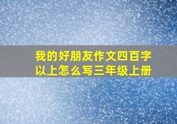 我的好朋友作文四百字以上怎么写三年级上册