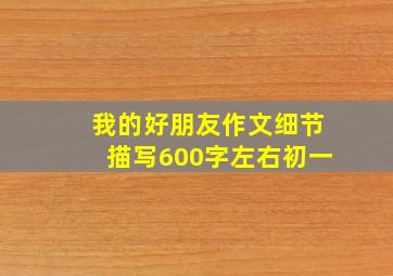 我的好朋友作文细节描写600字左右初一