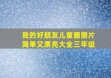 我的好朋友儿童画图片简单又漂亮大全三年级