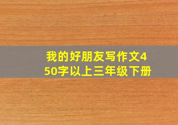 我的好朋友写作文450字以上三年级下册