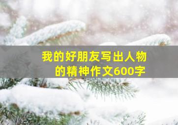 我的好朋友写出人物的精神作文600字