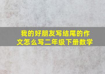 我的好朋友写结尾的作文怎么写二年级下册数学