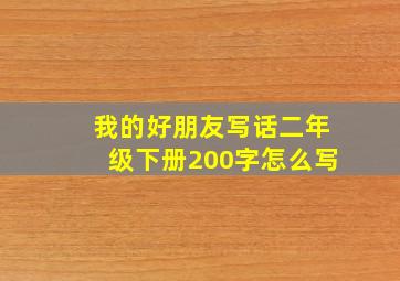 我的好朋友写话二年级下册200字怎么写