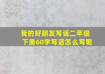 我的好朋友写话二年级下册60字写话怎么写呢