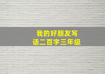 我的好朋友写话二百字三年级