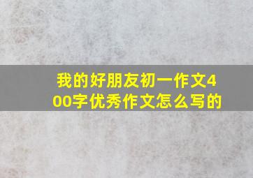 我的好朋友初一作文400字优秀作文怎么写的