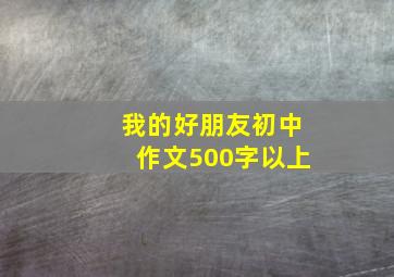 我的好朋友初中作文500字以上