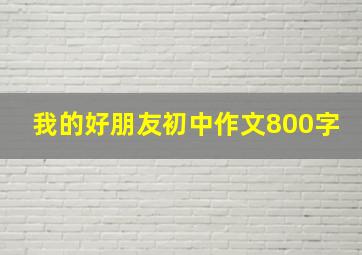 我的好朋友初中作文800字