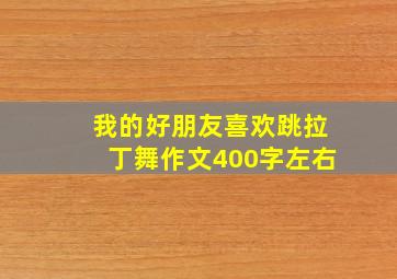 我的好朋友喜欢跳拉丁舞作文400字左右