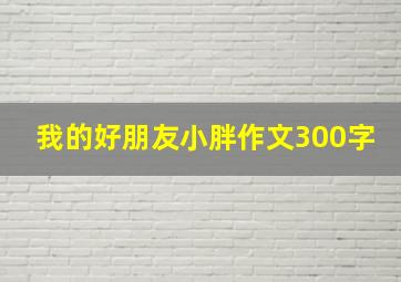 我的好朋友小胖作文300字