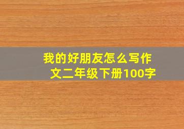 我的好朋友怎么写作文二年级下册100字