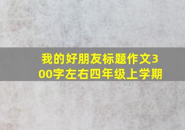 我的好朋友标题作文300字左右四年级上学期