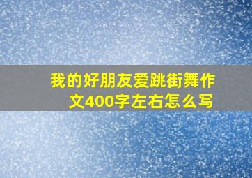 我的好朋友爱跳街舞作文400字左右怎么写