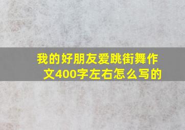 我的好朋友爱跳街舞作文400字左右怎么写的