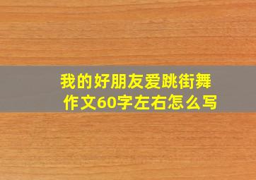 我的好朋友爱跳街舞作文60字左右怎么写