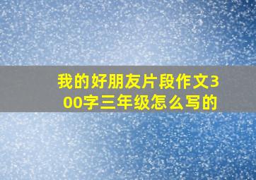 我的好朋友片段作文300字三年级怎么写的