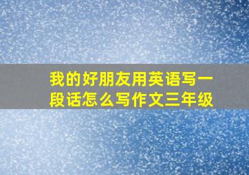 我的好朋友用英语写一段话怎么写作文三年级