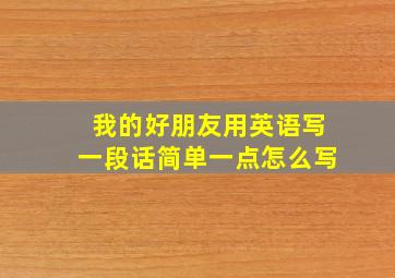 我的好朋友用英语写一段话简单一点怎么写