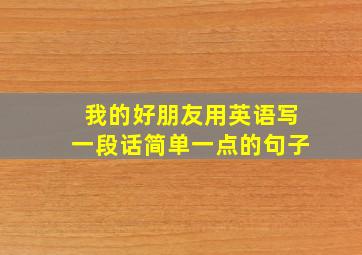 我的好朋友用英语写一段话简单一点的句子