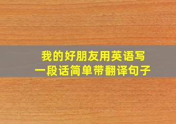 我的好朋友用英语写一段话简单带翻译句子