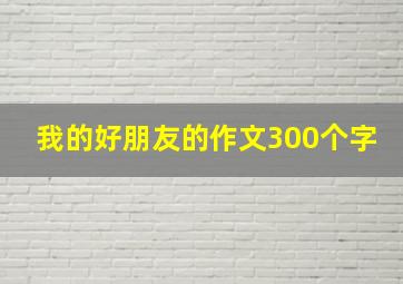 我的好朋友的作文300个字