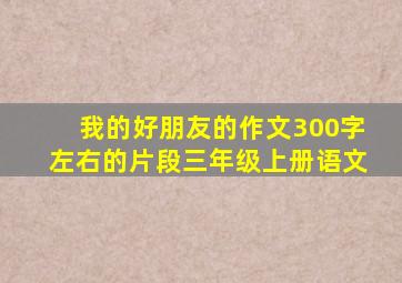 我的好朋友的作文300字左右的片段三年级上册语文