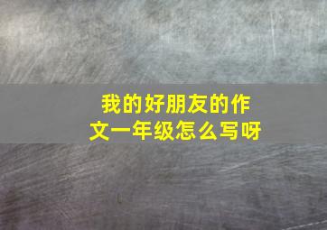 我的好朋友的作文一年级怎么写呀