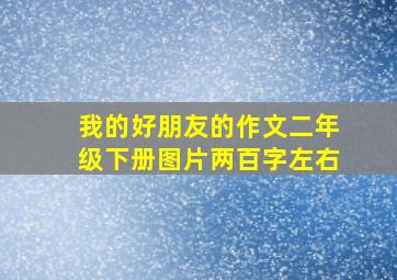 我的好朋友的作文二年级下册图片两百字左右