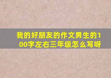 我的好朋友的作文男生的100字左右三年级怎么写呀