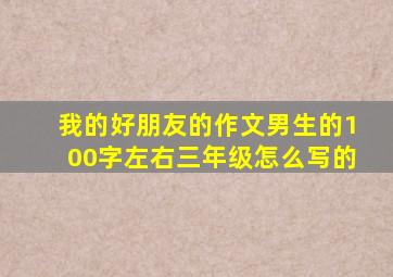 我的好朋友的作文男生的100字左右三年级怎么写的