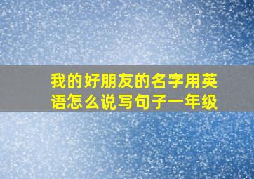 我的好朋友的名字用英语怎么说写句子一年级