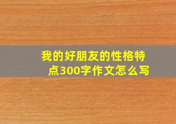 我的好朋友的性格特点300字作文怎么写