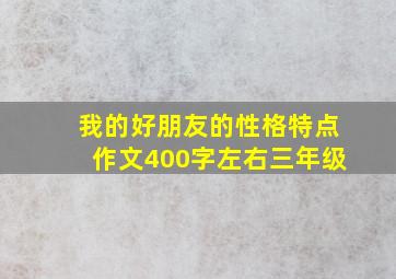 我的好朋友的性格特点作文400字左右三年级