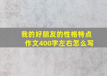 我的好朋友的性格特点作文400字左右怎么写