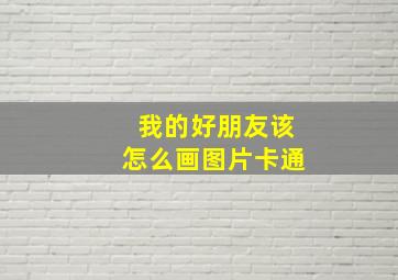 我的好朋友该怎么画图片卡通