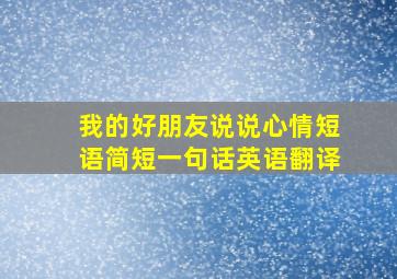 我的好朋友说说心情短语简短一句话英语翻译