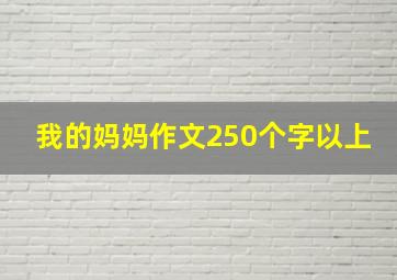 我的妈妈作文250个字以上