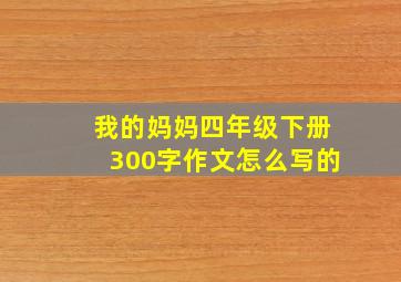 我的妈妈四年级下册300字作文怎么写的