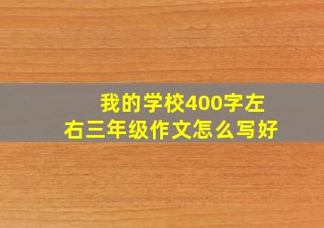 我的学校400字左右三年级作文怎么写好