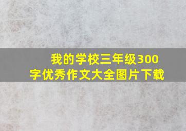 我的学校三年级300字优秀作文大全图片下载